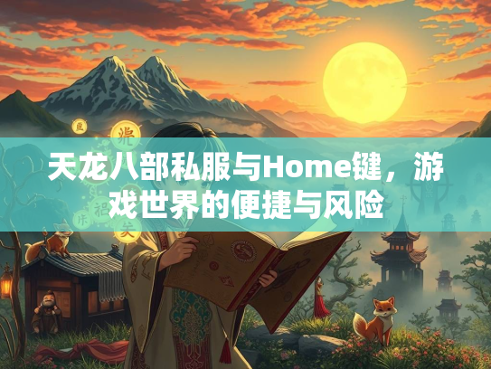 天龙八部私服与Home键，游戏世界的便捷与风险