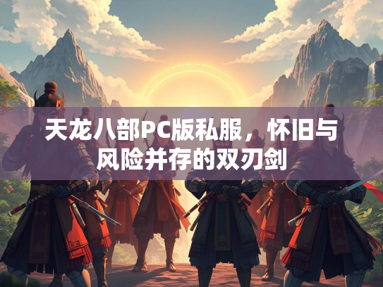 天龙八部PC版私服，怀旧与风险并存的双刃剑