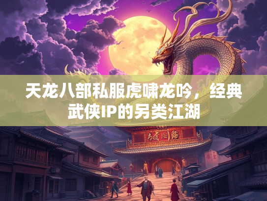 天龙八部私服虎啸龙吟，经典武侠IP的另类江湖