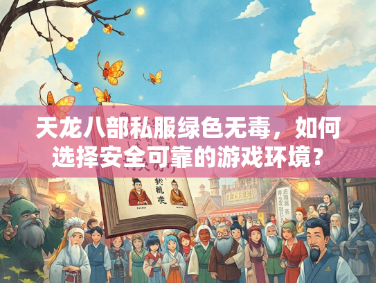 天龙八部私服绿色无毒，如何选择安全可靠的游戏环境？