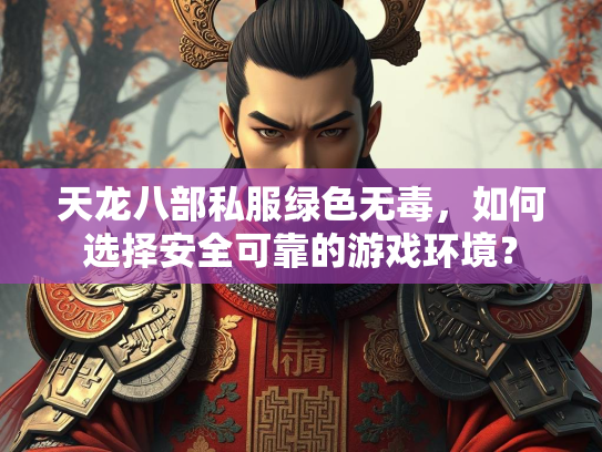 天龙八部私服绿色无毒，如何选择安全可靠的游戏环境？