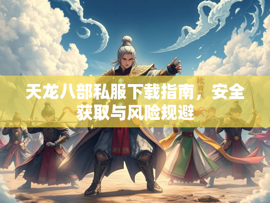 天龙八部私服下载指南，安全获取与风险规避