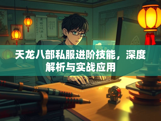 天龙八部私服进阶技能，深度解析与实战应用  第3张