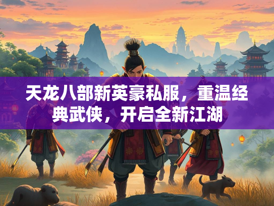 天龙八部新英豪私服，重温经典武侠，开启全新江湖