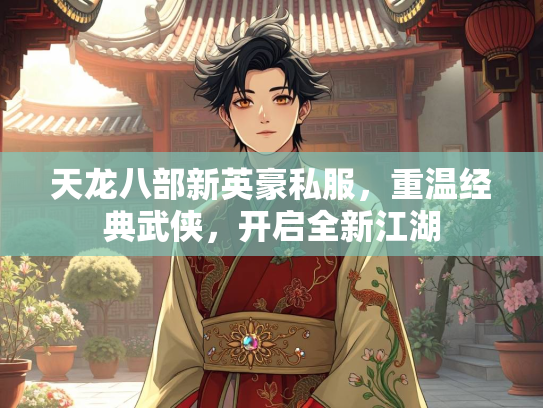 天龙八部新英豪私服，重温经典武侠，开启全新江湖