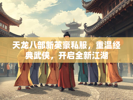 天龙八部新英豪私服，重温经典武侠，开启全新江湖