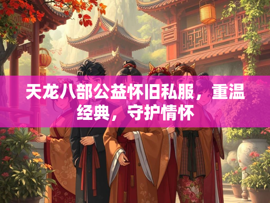 天龙八部公益怀旧私服，重温经典，守护情怀  第3张