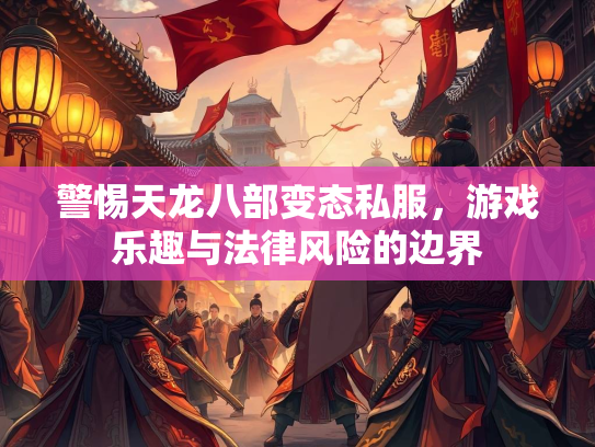 警惕天龙八部变态私服，游戏乐趣与法律风险的边界
