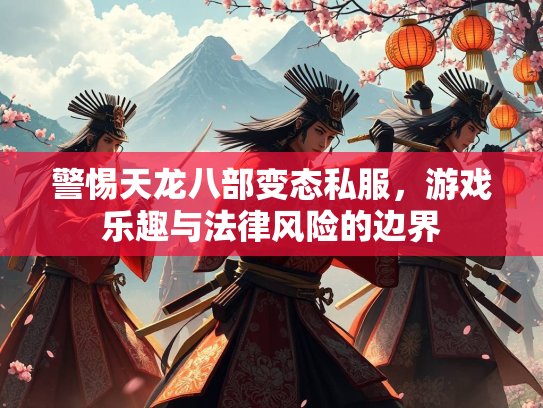 警惕天龙八部变态私服，游戏乐趣与法律风险的边界
