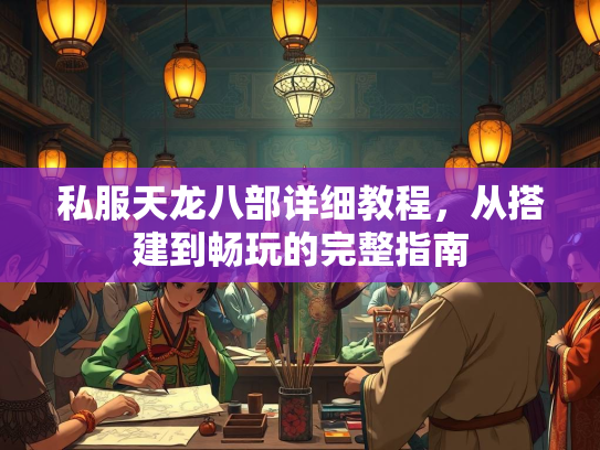 私服天龙八部详细教程，从搭建到畅玩的完整指南
