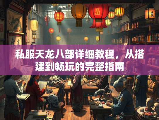私服天龙八部详细教程，从搭建到畅玩的完整指南