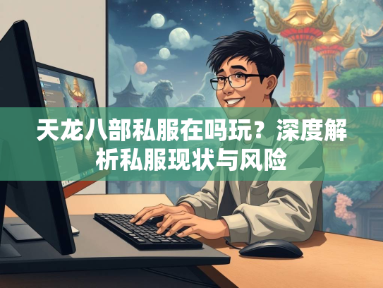天龙八部私服在吗玩？深度解析私服现状与风险