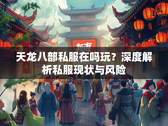 天龙八部私服在吗玩？深度解析私服现状与风险