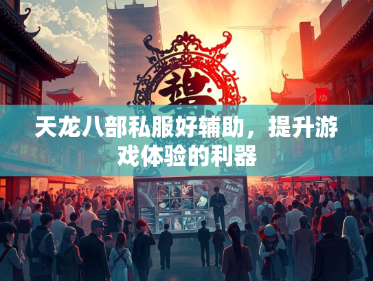 天龙八部私服好辅助，提升游戏体验的利器