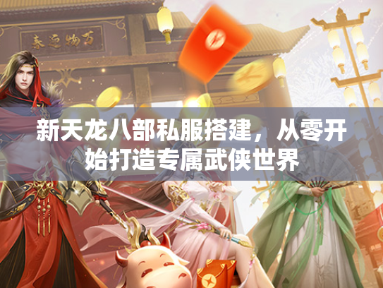 新天龙八部私服搭建，从零开始打造专属武侠世界  第2张