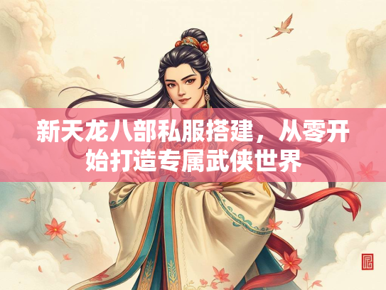 新天龙八部私服搭建，从零开始打造专属武侠世界  第1张