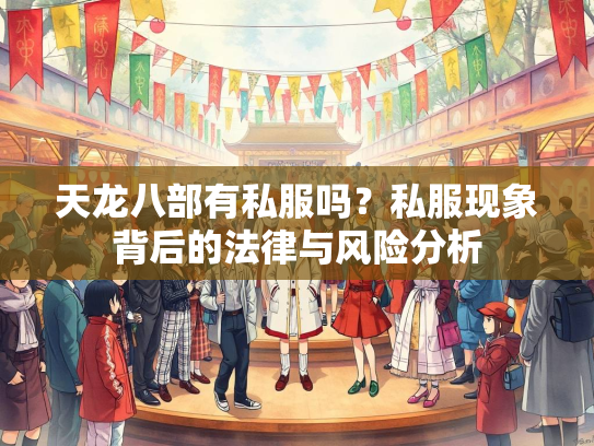 天龙八部有私服吗？私服现象背后的法律与风险分析