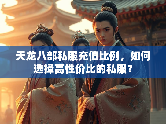 天龙八部私服充值比例，如何选择高性价比的私服？  第3张