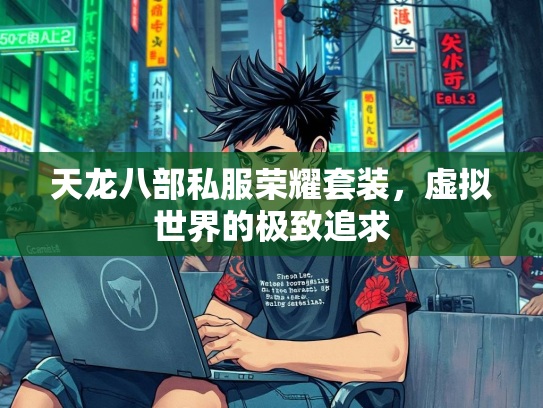 天龙八部私服荣耀套装，虚拟世界的极致追求
