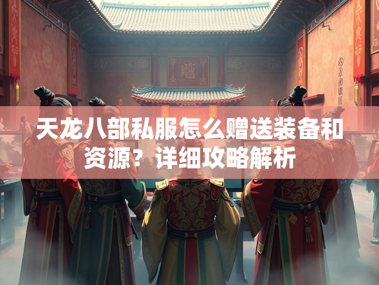 天龙八部私服怎么赠送装备和资源？详细攻略解析  第2张