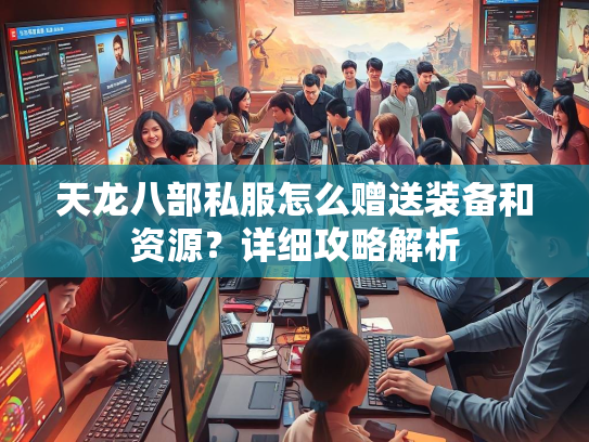 天龙八部私服怎么赠送装备和资源？详细攻略解析