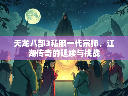 天龙八部3私服一代宗师，江湖传奇的延续与挑战  第2张