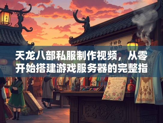 天龙八部私服制作视频，从零开始搭建游戏服务器的完整指南