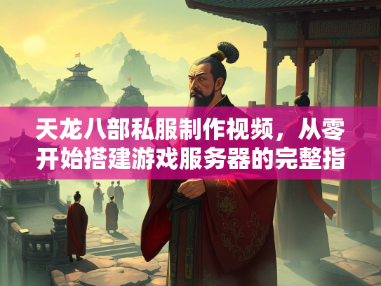 天龙八部私服制作视频，从零开始搭建游戏服务器的完整指南