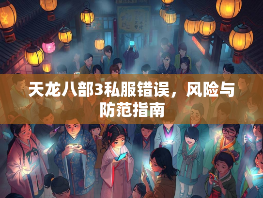 天龙八部3私服错误，风险与防范指南