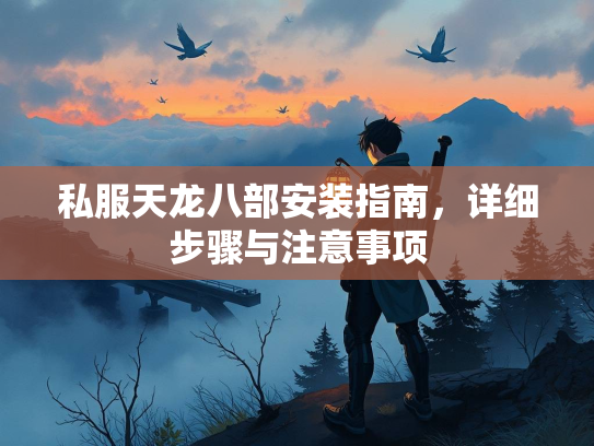 私服天龙八部安装指南，详细步骤与注意事项