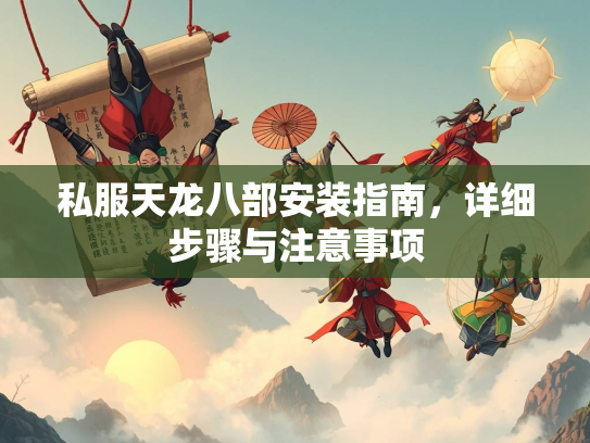 私服天龙八部安装指南，详细步骤与注意事项