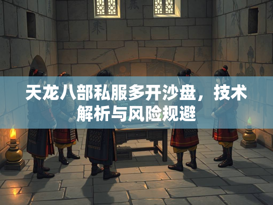 天龙八部私服多开沙盘，技术解析与风险规避  第2张