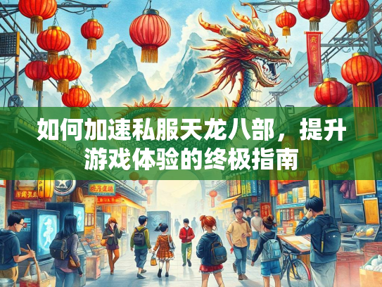 如何加速私服天龙八部，提升游戏体验的终极指南  第2张