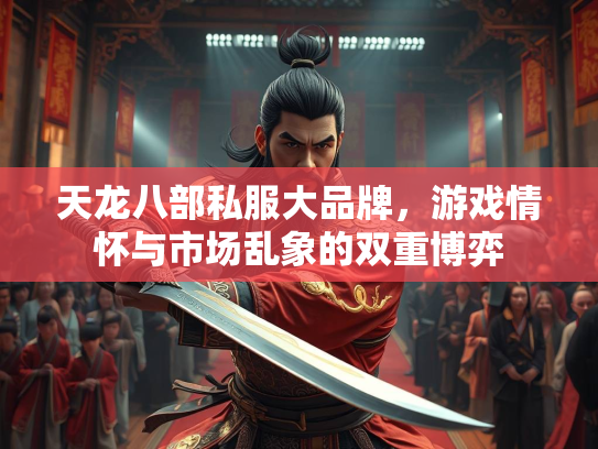 天龙八部私服大品牌，游戏情怀与市场乱象的双重博弈  第3张
