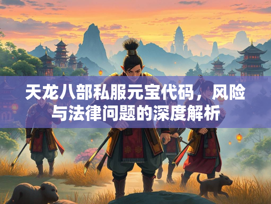 天龙八部私服元宝代码，风险与法律问题的深度解析  第2张