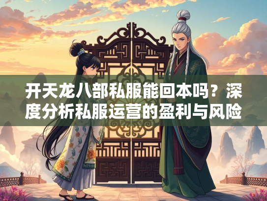 开天龙八部私服能回本吗？深度分析私服运营的盈利与风险