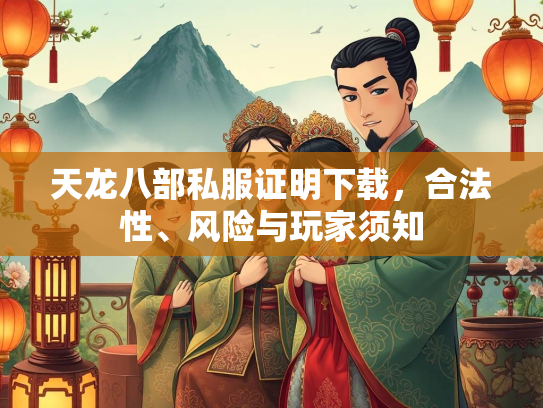 天龙八部私服证明下载，合法性、风险与玩家须知