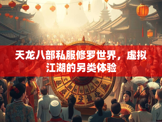 天龙八部私服修罗世界，虚拟江湖的另类体验