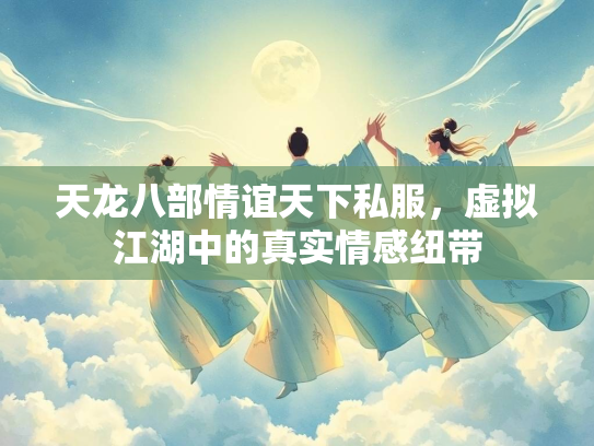 天龙八部情谊天下私服，虚拟江湖中的真实情感纽带