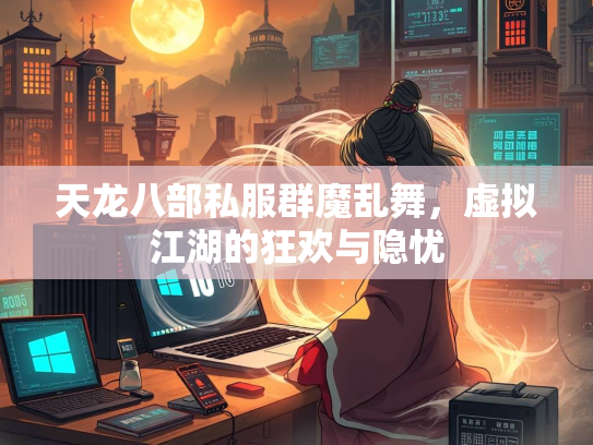 天龙八部私服群魔乱舞，虚拟江湖的狂欢与隐忧