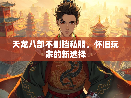 天龙八部不删档私服，怀旧玩家的新选择