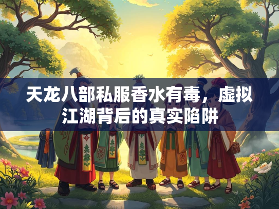 天龙八部私服香水有毒，虚拟江湖背后的真实陷阱