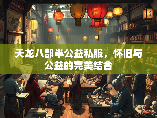 天龙八部半公益私服，怀旧与公益的完美结合