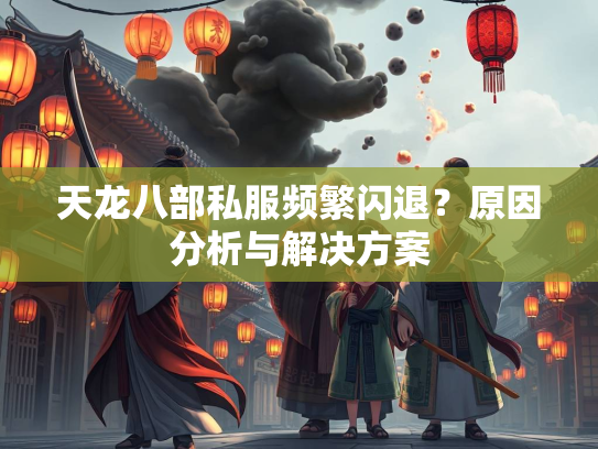 天龙八部私服频繁闪退？原因分析与解决方案  第3张
