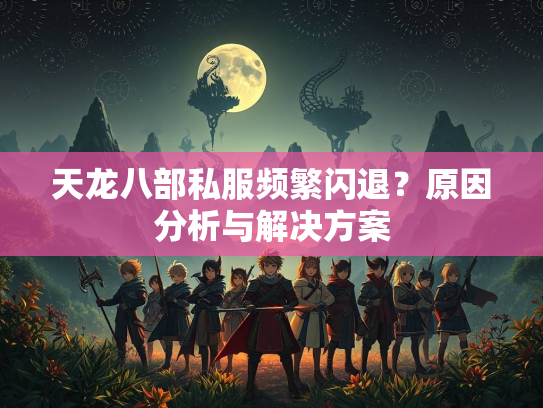 天龙八部私服频繁闪退？原因分析与解决方案  第1张