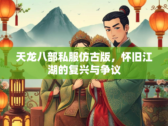 天龙八部私服仿古版，怀旧江湖的复兴与争议  第2张