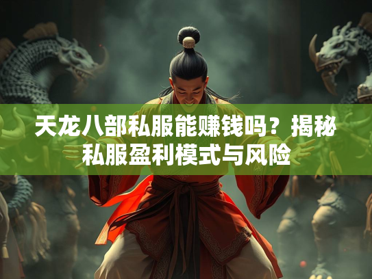 天龙八部私服能赚钱吗？揭秘私服盈利模式与风险