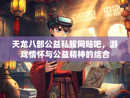天龙八部公益私服网贴吧，游戏情怀与公益精神的结合