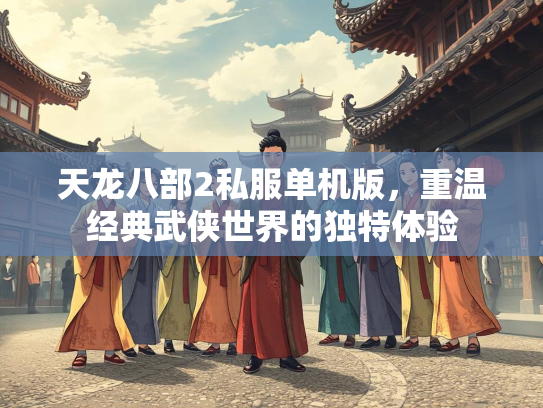 天龙八部2私服单机版，重温经典武侠世界的独特体验