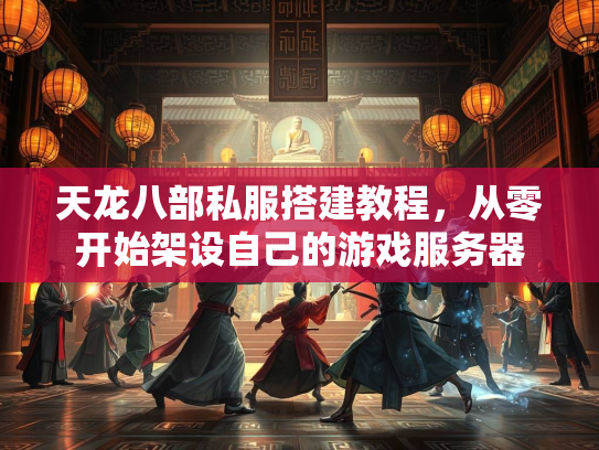 天龙八部私服搭建教程，从零开始架设自己的游戏服务器